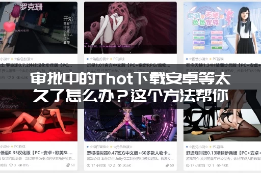 审批中的Thot下载安卓等太久了怎么办？这个方法帮你快人一步！