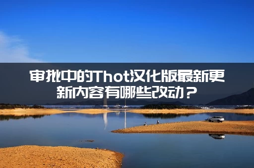 审批中的Thot汉化版最新更新内容有哪些改动？(新功能提前看)