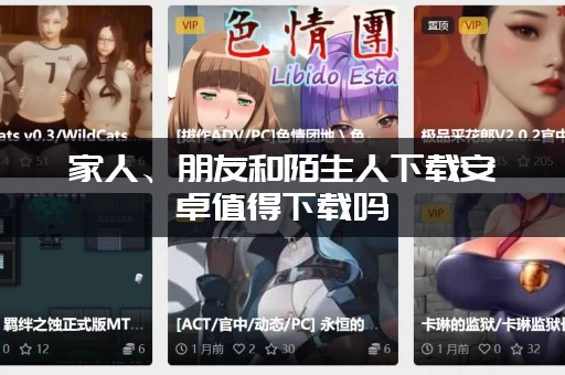 家人、朋友和陌生人下载安卓值得下载吗 (内行人真实评测建议来了)