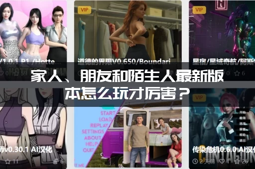 家人、朋友和陌生人最新版本怎么玩才厉害?(新手必看攻略来了!) 家人、朋友和陌生人最新版本怎么玩才厉害?(新手必看攻略来了!)