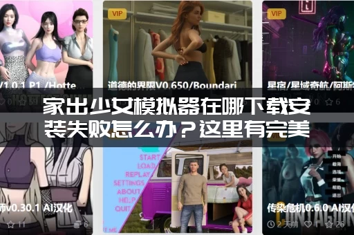 家出少女模拟器在哪下载安装失败怎么办？这里有完美解决方案！
