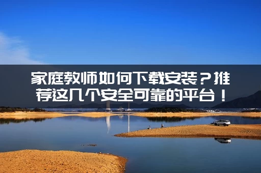 家庭教师如何下载安装?推荐这几个安全可靠的平台! 家庭教师如何下载安装?推荐这几个安全可靠的平台!