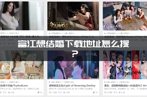 富江想结婚下载地址怎么搜？(老玩家分享最新可用链接)