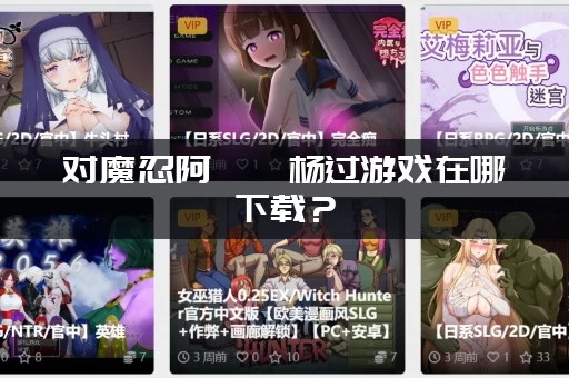 对魔忍阿莎姬杨过游戏在哪下载？(手机电脑都能玩附链接)