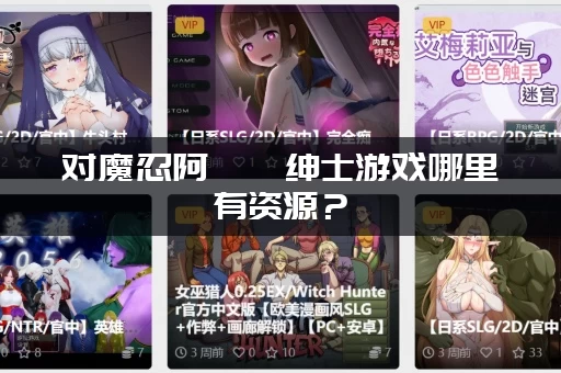 对魔忍阿莎姬绅士游戏哪里有资源？(手机党必看的免费资源)