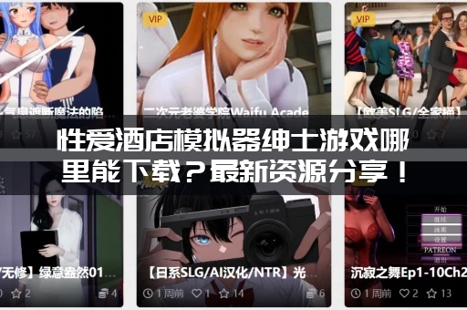 性爱酒店模拟器绅士游戏哪里能下载？最新资源分享！