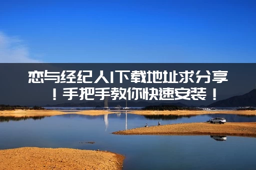 恋与经纪人1下载地址求分享!手把手教你快速安装! 恋与经纪人1下载地址求分享!手把手教你快速安装!