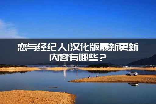 恋与经纪人1汉化版最新更新内容有哪些？(看这篇就够了)