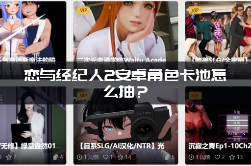 恋与经纪人2安卓角色卡池怎么抽？（SSR抽卡技巧大公开）