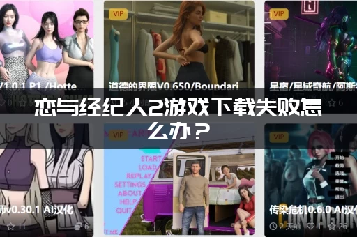 恋与经纪人2游戏下载失败怎么办?(解决办法帮你顺利安装) 恋与经纪人2游戏下载失败怎么办?(解决办法帮你顺利安装)