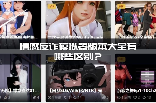 情感反诈模拟器版本大全有哪些区别？(对比一下你就知道该选哪个)