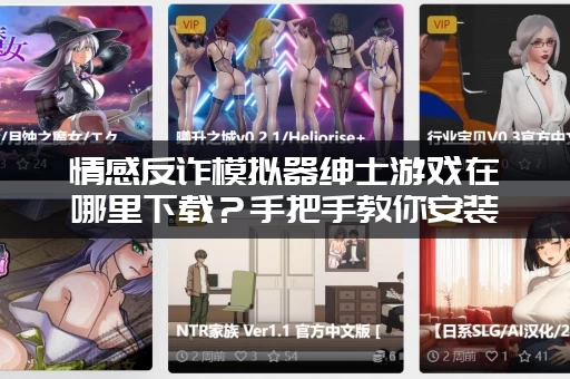 情感反诈模拟器绅士游戏在哪里下载？手把手教你安装！
