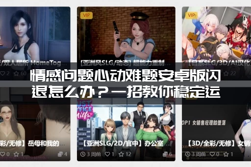 情感问题心动难题安卓版闪退怎么办？一招教你稳定运行！