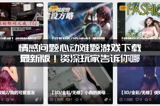 情感问题心动难题游戏下载最新版！资深玩家告诉你哪个好！