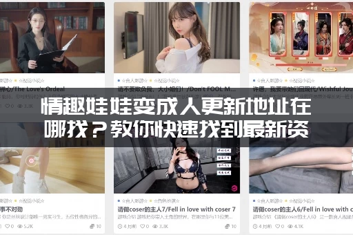 情趣娃娃变成人更新地址在哪找？教你快速找到最新资源！