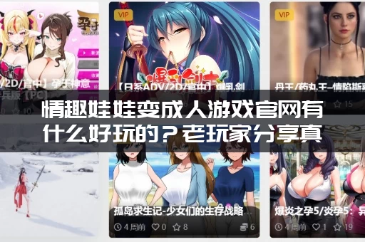 情趣娃娃变成人游戏官网有什么好玩的？老玩家分享真实体验！