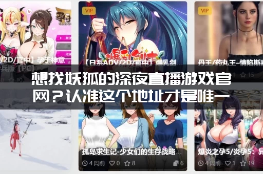 想找妖狐的深夜直播游戏官网？认准这个地址才是唯一官方正规网站