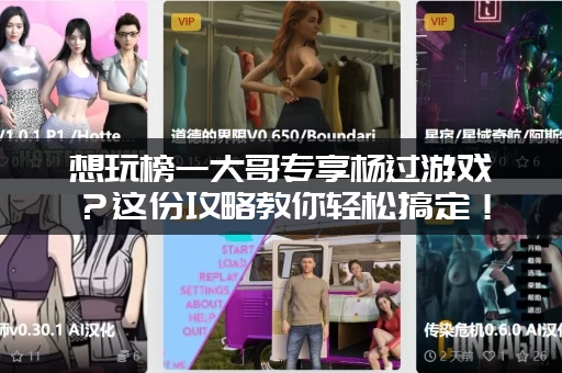 想玩榜一大哥专享杨过游戏？这份攻略教你轻松搞定！