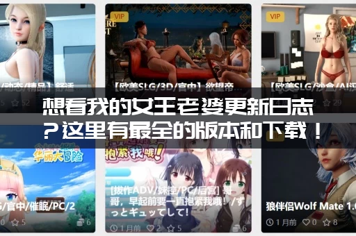 想看我的女王老婆更新日志？这里有最全的版本和下载！