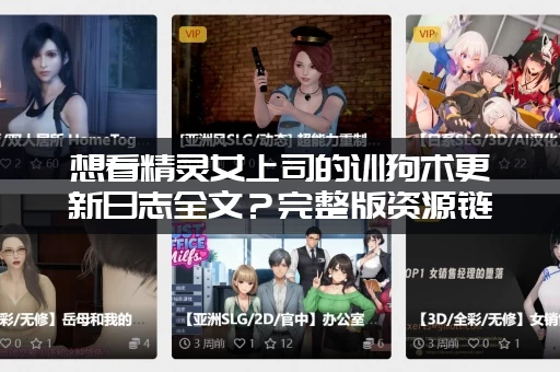 想看精灵女上司的训狗术更新日志全文？完整版资源链接送给你！