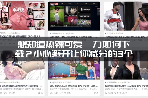 想知道热辣可爱魅力如何下载？小心避开让你减分的3个误区！
