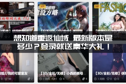 想知道重返仙域 最新版本是多少？登录就送豪华大礼！