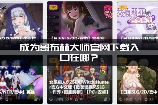 成为哥布林大师官网下载入口在哪？(手机PC端渠道全收录)