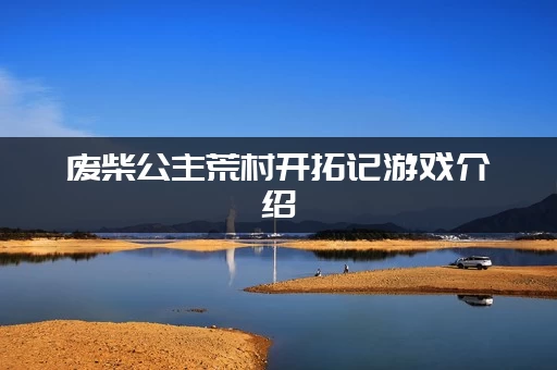 废柴公主荒村开拓记游戏介绍：开局怎么玩少走弯路？