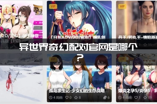 异世界奇幻配对官网是哪个？（新手入门必看防骗指南）