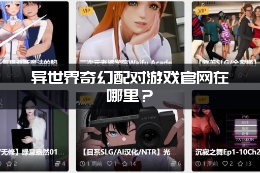 异世界奇幻配对游戏官网在哪里？(找官方入口不迷路)