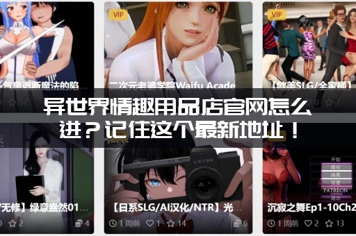 异世界情趣用品店官网怎么进？记住这个最新地址！