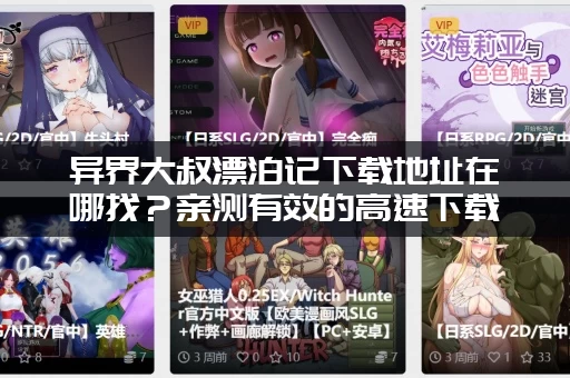 异界大叔漂泊记下载地址在哪找?亲测有效的高速下载通道! 异界大叔漂泊记下载地址在哪找?亲测有效的高速下载通道!