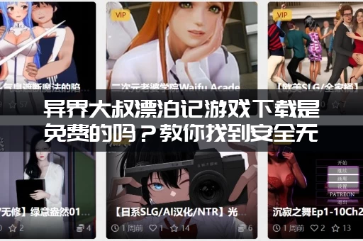 异界大叔漂泊记游戏下载是免费的吗？教你找到安全无毒资源！