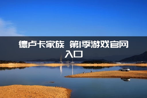 德卢卡家族 第1季游戏官网入口：最新版下载地址分享！