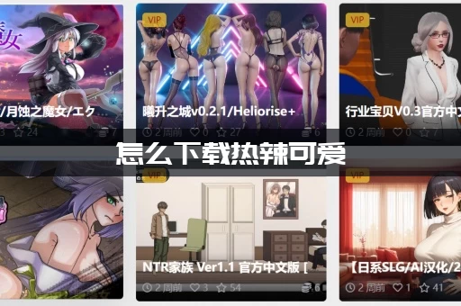 怎么下载热辣可爱：甜心最新版本？（官方安全地址就在这里）