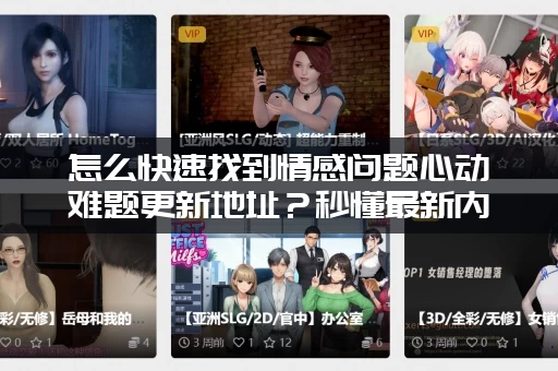 怎么快速找到情感问题心动难题更新地址？秒懂最新内容！