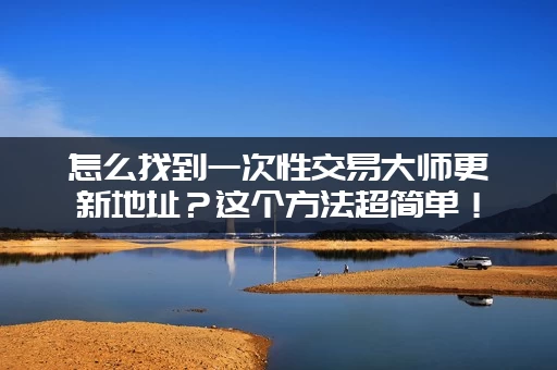 怎么找到一次性交易大师更新地址？这个方法超简单！