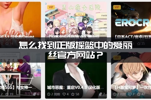 怎么找到正版摇篮中的爱丽丝官方网站？(谨防虚假网站别上当)