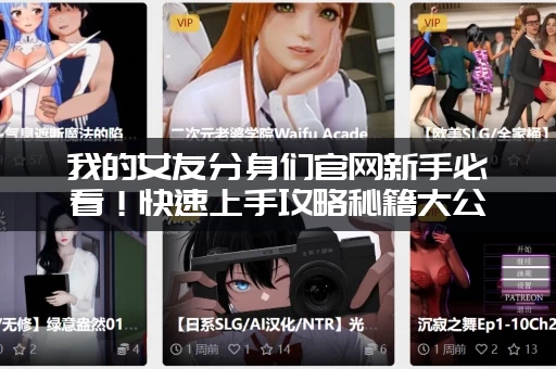 我的女友分身们官网新手必看！快速上手攻略秘籍大公开！