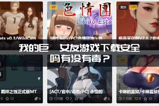 我的巨汝女友游戏下载安全吗有没有毒？(教你识别正版链接)