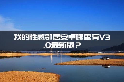 我的性感邻居安卓哪里有V3.0最新版？(附带完美汉化补丁)