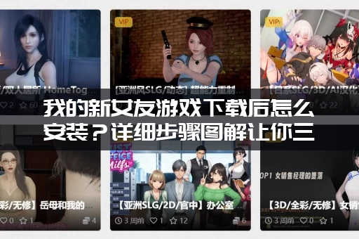 我的新女友游戏下载后怎么安装？详细步骤图解让你三分钟轻松搞定！