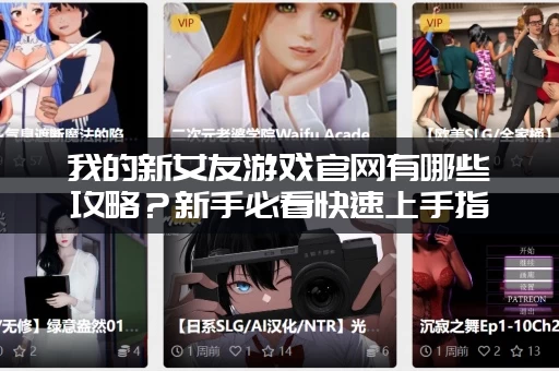 我的新女友游戏官网有哪些攻略？新手必看快速上手指南！