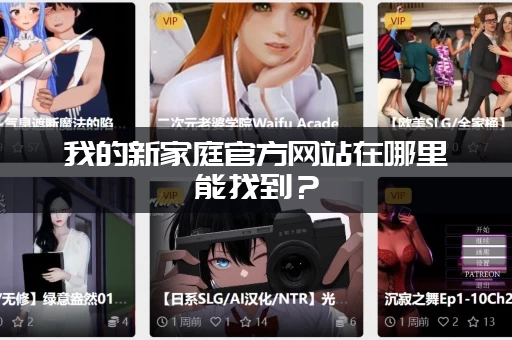 我的新家庭官方网站在哪里能找到？(最新网址入口速览！)