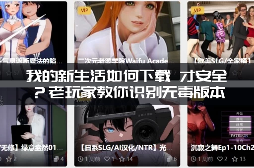 我的新生活如何下载 才安全？老玩家教你识别无毒版本！