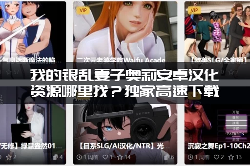 我的银乱妻子奥莉安卓汉化资源哪里找？独家高速下载链接分享！