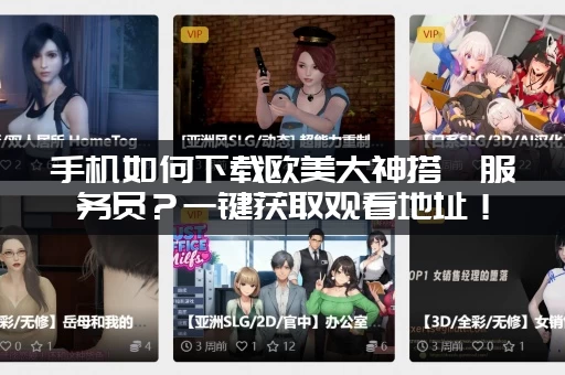 手机如何下载欧美大神搭讪服务员？一键获取观看地址！