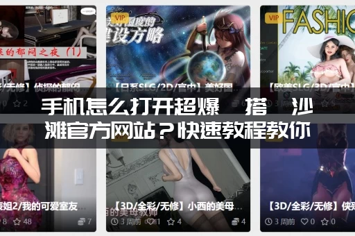 手机怎么打开超爆茹搭讪沙滩官方网站？快速教程教你三步搞定！