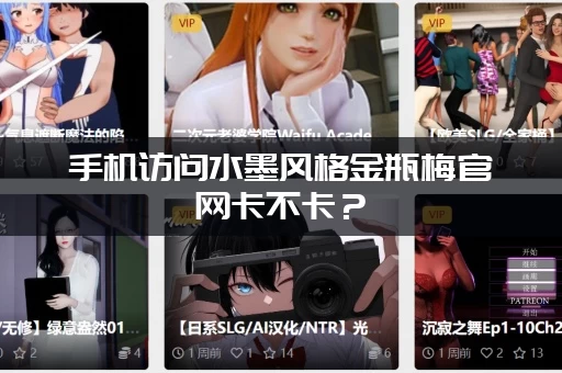 手机访问水墨风格金瓶梅官网卡不卡？（流畅体验赶紧收藏！）