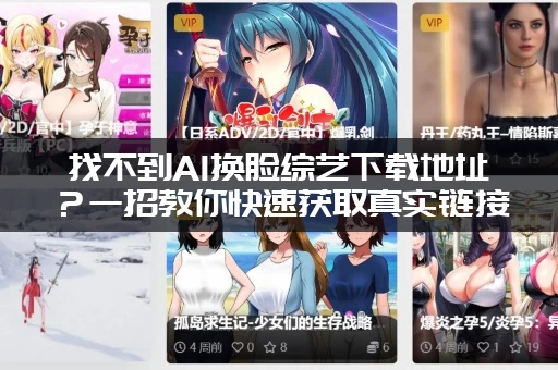 找不到AI换脸综艺下载地址？一招教你快速获取真实链接！